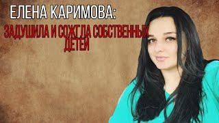 ЕЛЕНА КАРИМОВА: Задушила и сожгла собственных детей | Хотела на курорт
