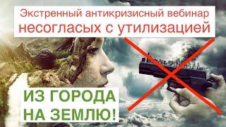 ЭКСТРЕННЫЙ АНТИКРИЗИСНЫЙ ВЕБИНАР НЕСОГЛАСНЫХ С УТИЛИЗАЦИЕЙ - "ИЗ ГОРОДА НА ЗЕМЛЮ"!