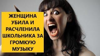 ЖЕНЩИНА УБИЛА И РАСЧЛЕНИЛА ШКОЛЬНИКА ЗА ГРОМКУЮ МУЗЫКУ В КРАСНОДАРСКОМ КРАЕ