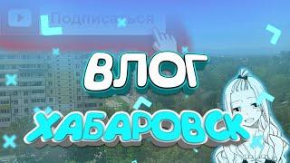 ВЛОГ ХАБАРОВСК #1ЧАСТЬ