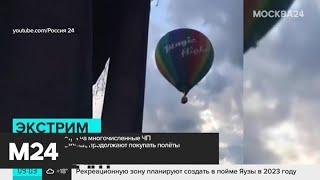 Насколько опасны полеты на воздушном шаре - Москва 24