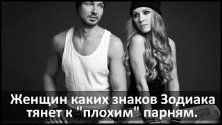 ЖЕНЩИН КАКИХ ЗНАКОВ ЗОДИАКА ТЯНЕТ К "ПЛОХИМ" ПАРНЯМ?