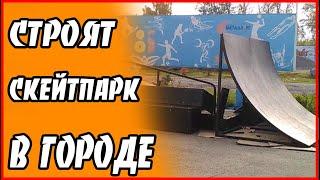 СТРОЯТ СКЕЙТПАРК В ГОРОДЕ!