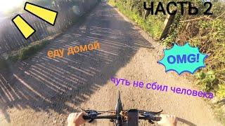 Покатушки на велосипеде, ЧАСТЬ 2. ЕДУ ДОМОЙ. Чуть не сбил человека!!!!